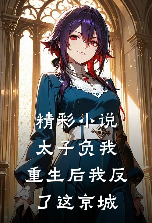精彩小说太子负我，重生后我反了这京城
