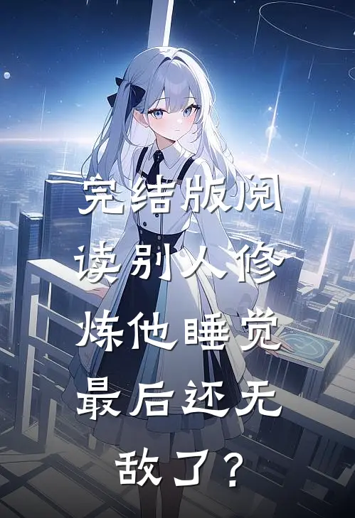 完结版阅读别人修炼他睡觉，最后还无敌了？