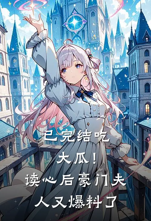 已完结吃大瓜！读心后豪门夫人又爆料了