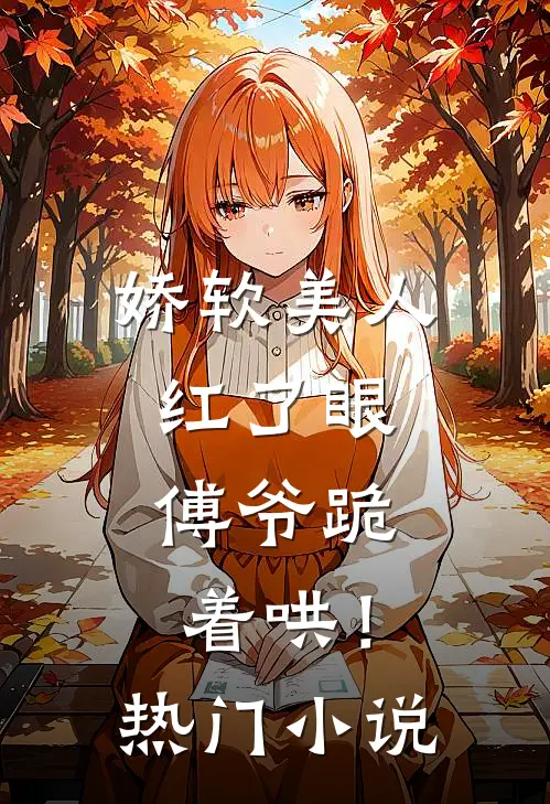 娇软美人红了眼，傅爷跪着哄！热门小说