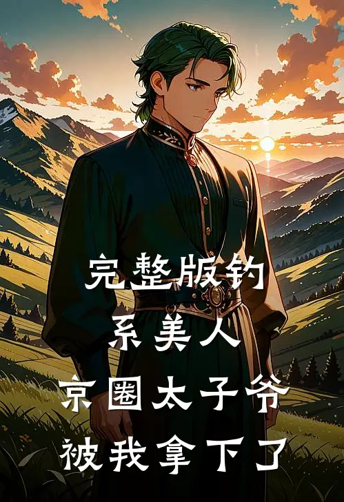 完整版钓系美人：京圈太子爷被我拿下了