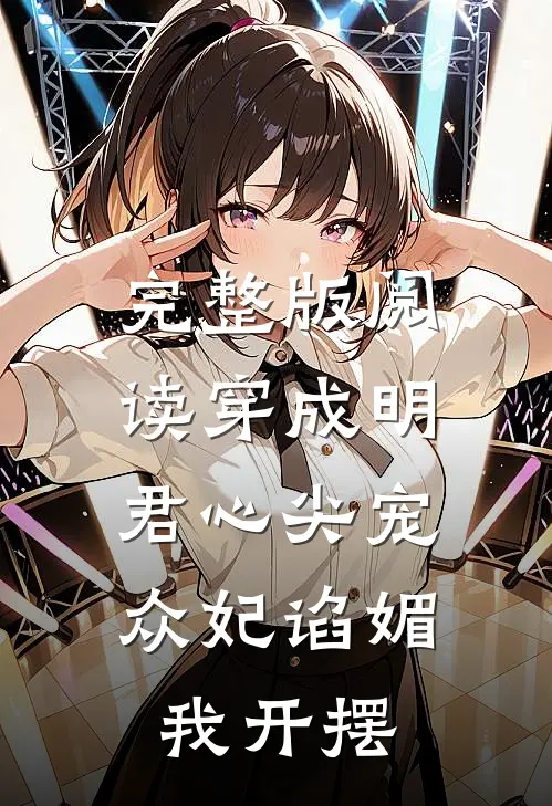 完整版阅读穿成明君心尖宠，众妃谄媚我开摆
