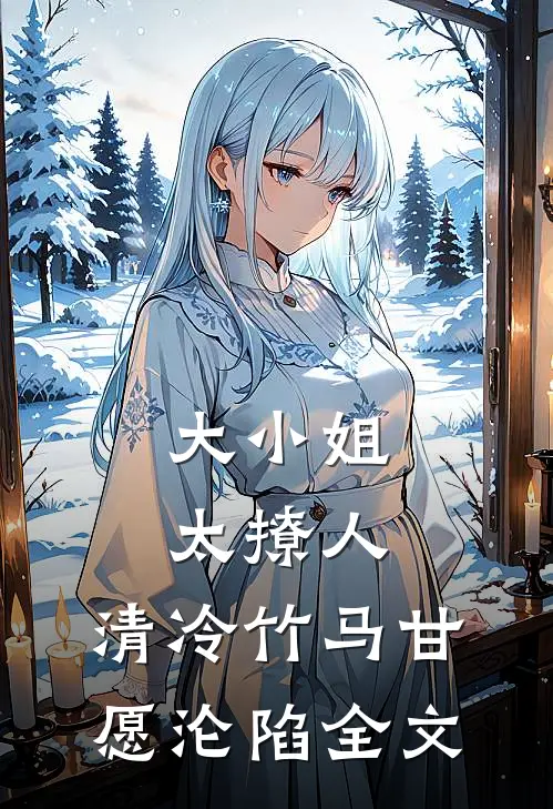 大小姐太撩人，清冷竹马甘愿沦陷全文
