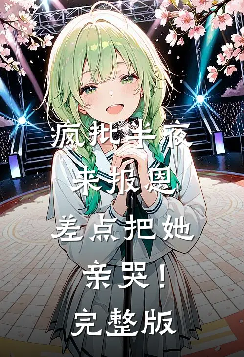 疯批半夜来报恩，差点把她亲哭！完整版
