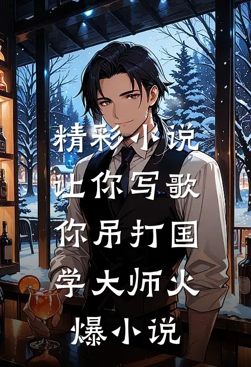 精彩小说让你写歌,你吊打国学大师火爆小说