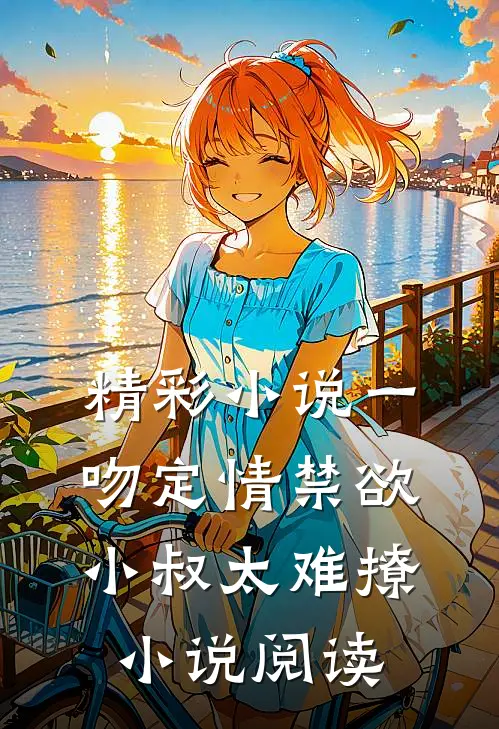 精彩小说一吻定情禁欲小叔太难撩小说阅读