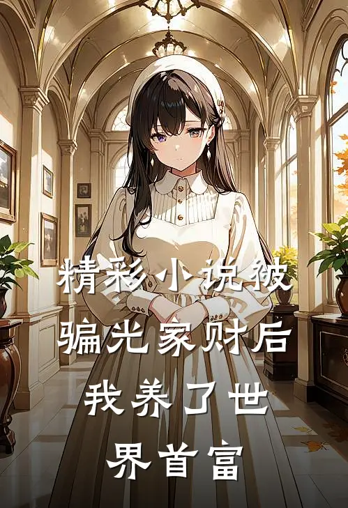 精彩小说被骗光家财后，我养了世界首富