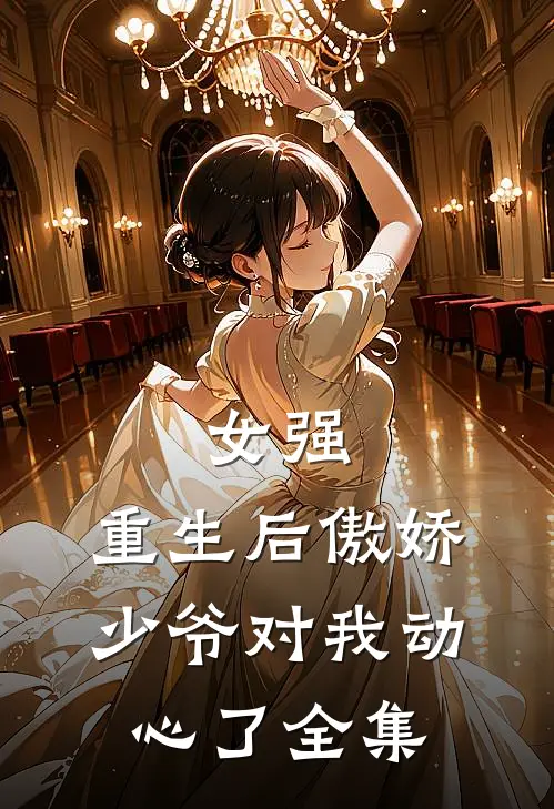 女强：重生后傲娇少爷对我动心了全集