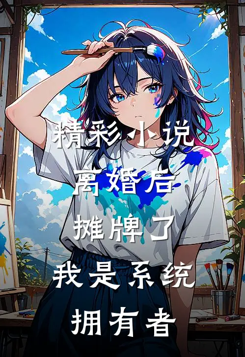 精彩小说离婚后：摊牌了，我是系统拥有者