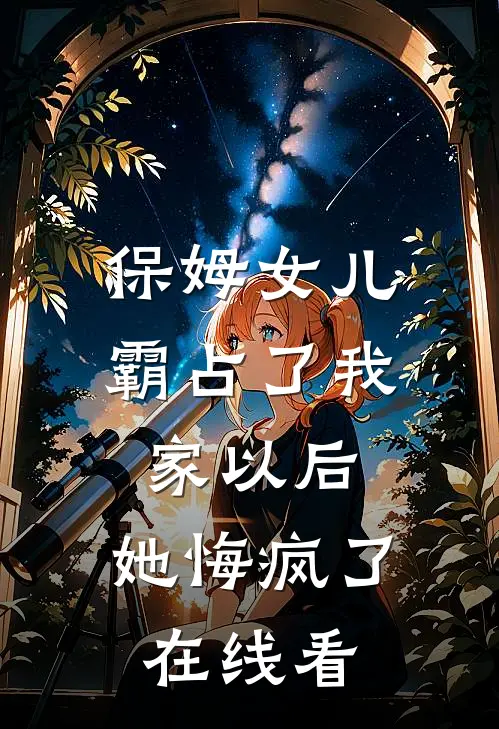 保姆女儿霸占了我家以后，她悔疯了在线看