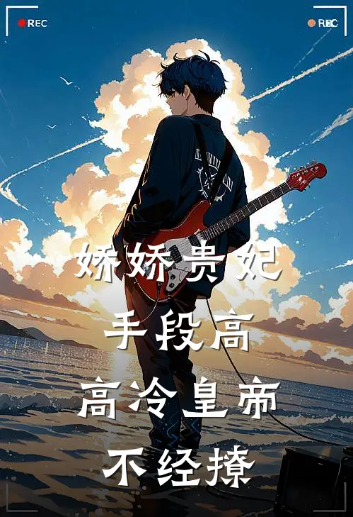 娇娇贵妃手段高，高冷皇帝不经撩
