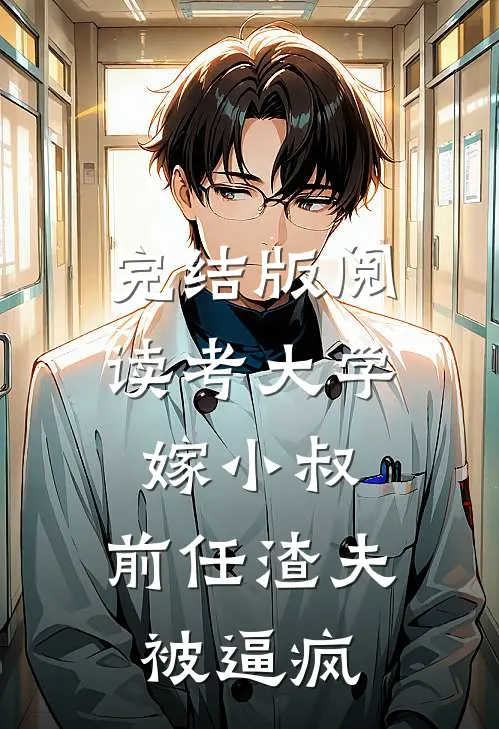 完结版阅读考大学，嫁小叔，前任渣夫被逼疯
