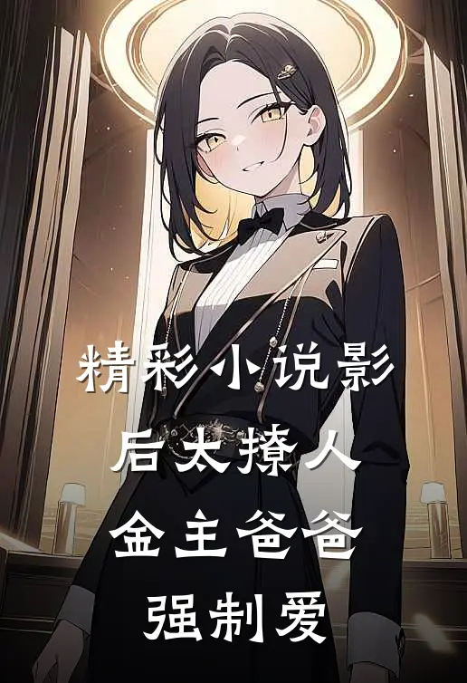 精彩小说影后太撩人，金主爸爸强制爱