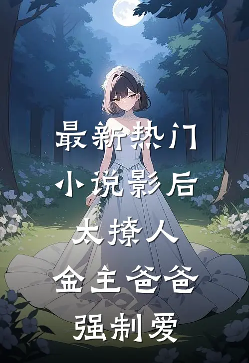 最新热门小说影后太撩人，金主爸爸强制爱