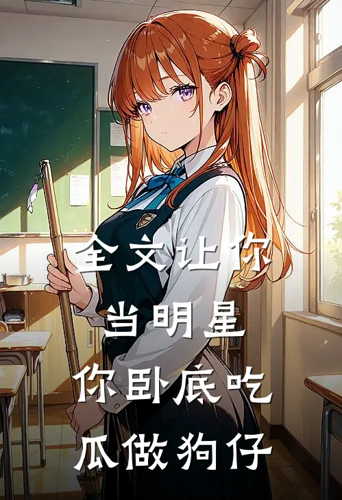 全文让你当明星，你卧底吃瓜做狗仔