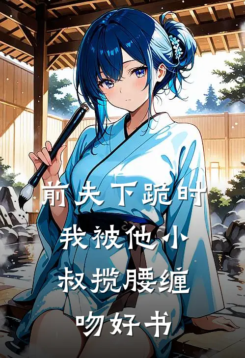 前夫下跪时，我被他小叔揽腰缠吻好书