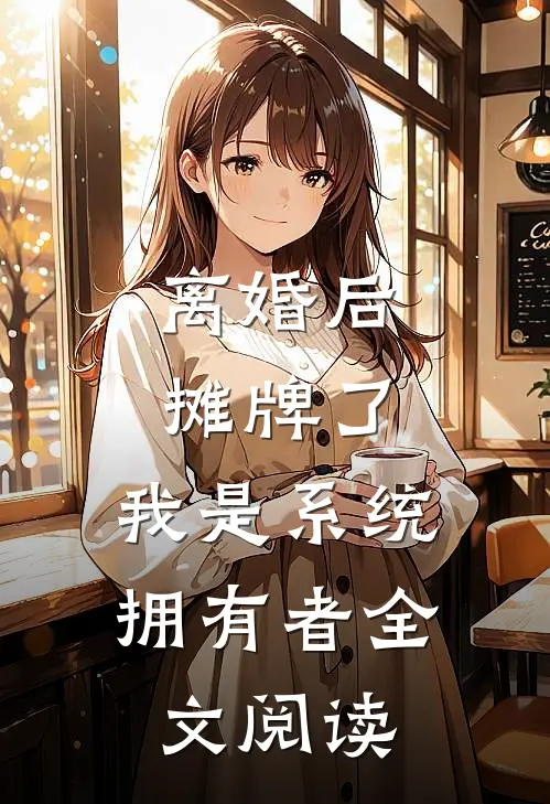 离婚后：摊牌了，我是系统拥有者全文阅读