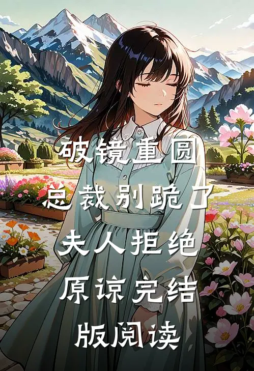破镜重圆：总裁别跪了，夫人拒绝原谅完结版阅读