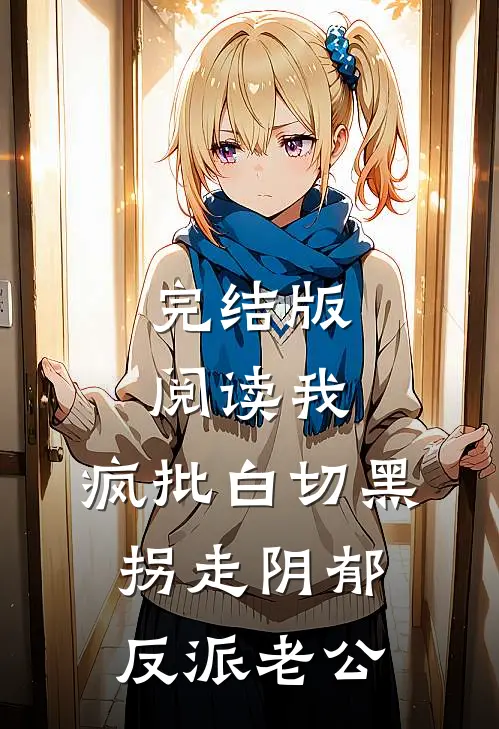 完结版阅读我，疯批白切黑，拐走阴郁反派老公