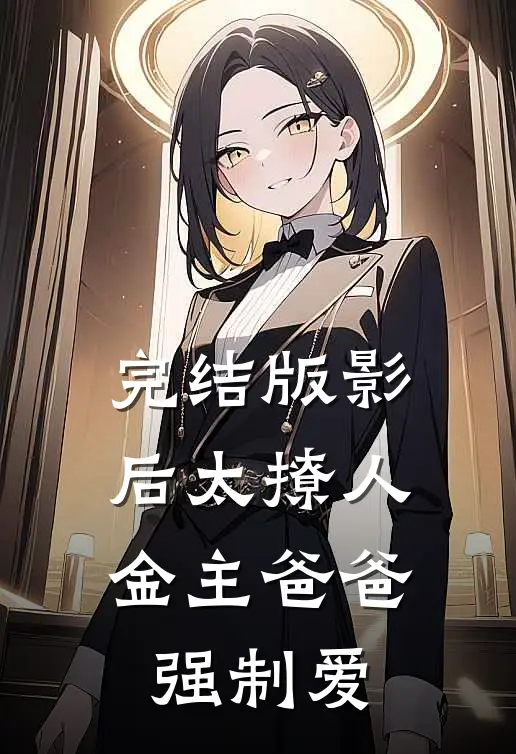 完结版影后太撩人，金主爸爸强制爱