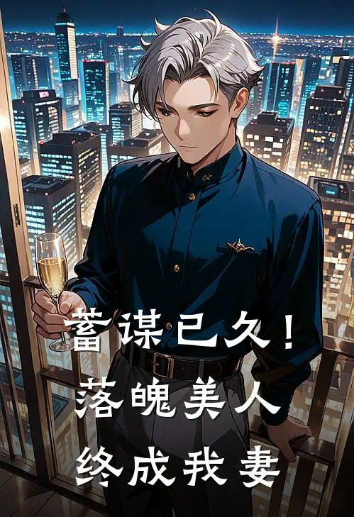 蓄谋已久！落魄美人终成我妻