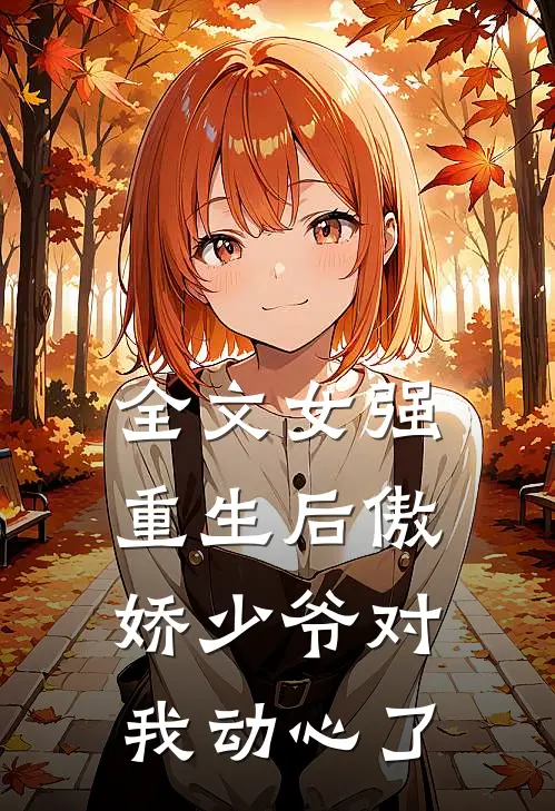 全文女强：重生后傲娇少爷对我动心了