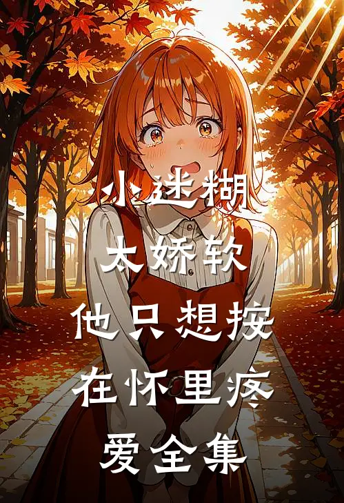 小迷糊太娇软，他只想按在怀里疼爱全集