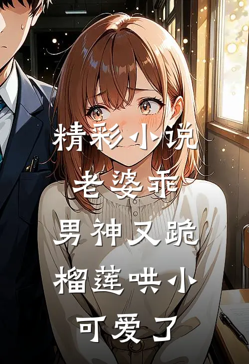 精彩小说老婆乖，男神又跪榴莲哄小可爱了