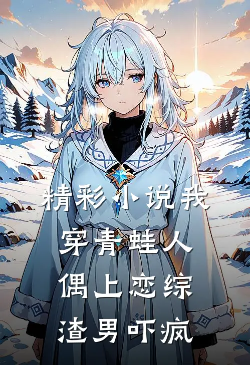 精彩小说我穿青蛙人偶上恋综，渣男吓疯