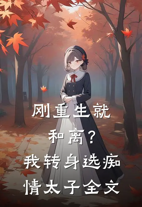 刚重生就和离？我转身选痴情太子全文