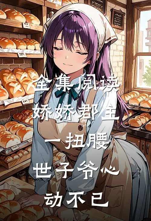 全集阅读娇娇郡主一扭腰，世子爷心动不已