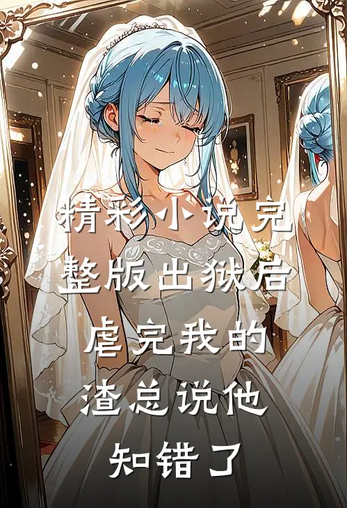 精彩小说完整版出狱后,虐完我的渣总说他知错了