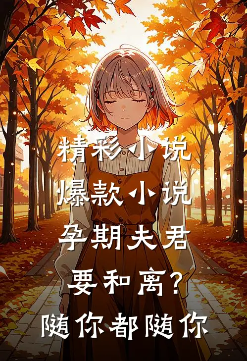 精彩小说爆款小说孕期夫君要和离?随你都随你