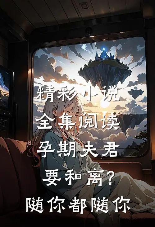 精彩小说全集阅读孕期夫君要和离?随你都随你