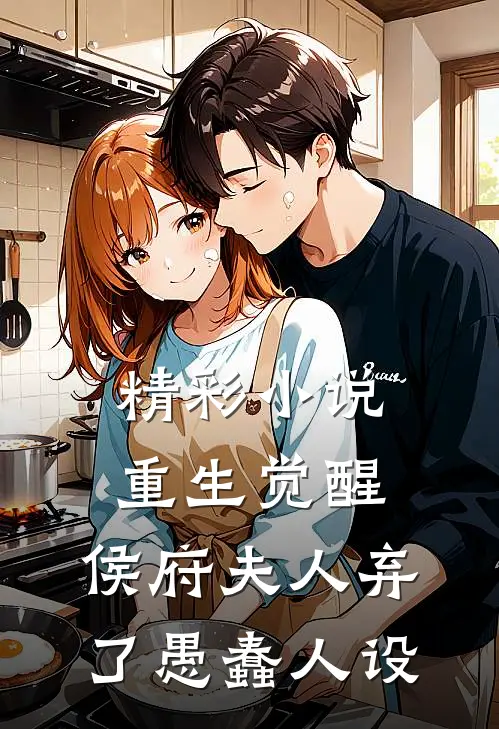精彩小说重生觉醒，侯府夫人弃了愚蠢人设