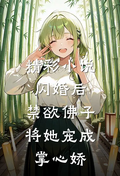 精彩小说闪婚后，禁欲佛子将她宠成掌心娇