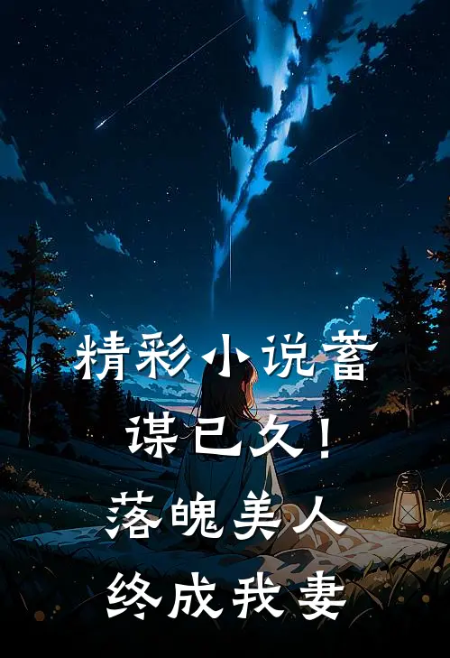 精彩小说蓄谋已久！落魄美人终成我妻