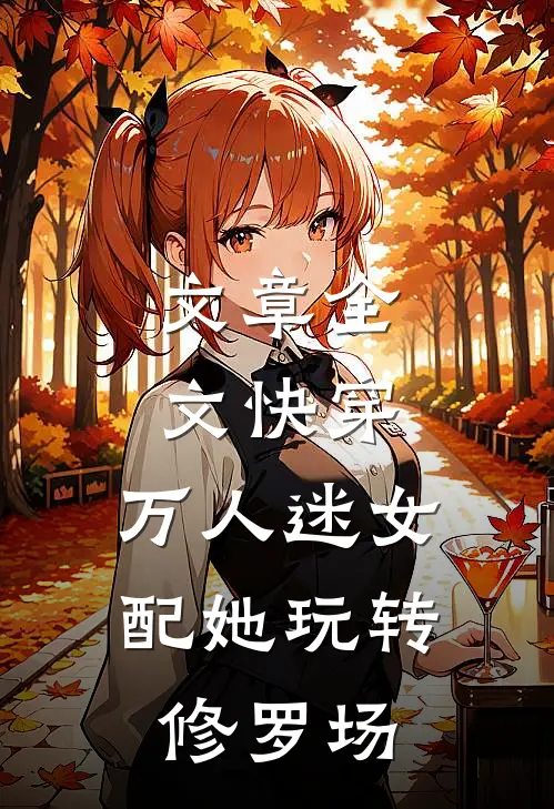 文章全文快穿：万人迷女配她玩转修罗场