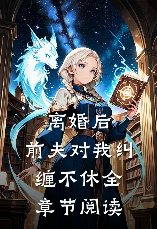 离婚后，前夫对我纠缠不休全章节阅读