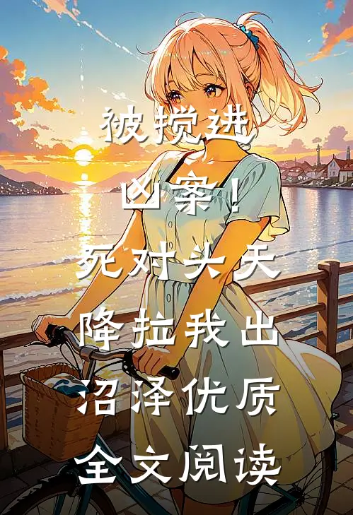 被搅进凶案！死对头天降拉我出沼泽优质全文阅读