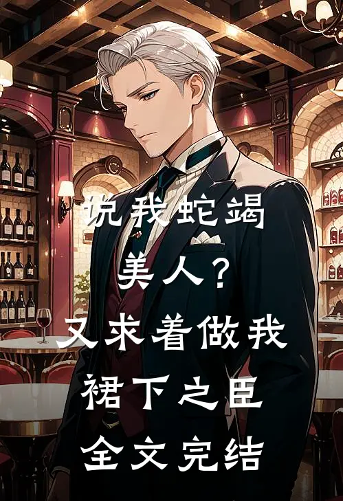 说我蛇竭美人？又求着做我裙下之臣全文完结