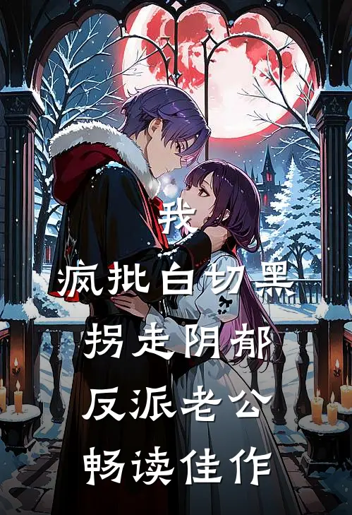 我，疯批白切黑，拐走阴郁反派老公畅读佳作