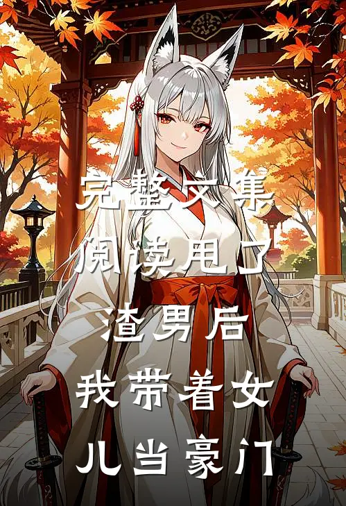 完整文集阅读甩了渣男后，我带着女儿当豪门
