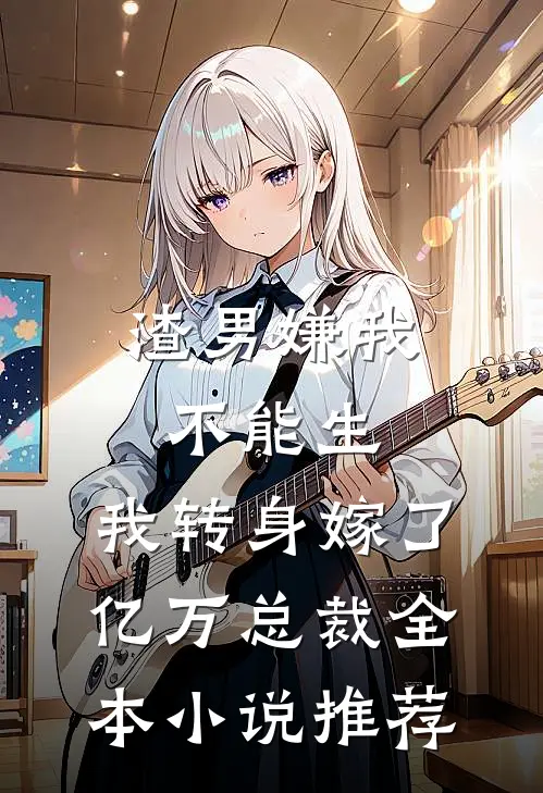 渣男嫌我不能生，我转身嫁了亿万总裁全本小说推荐