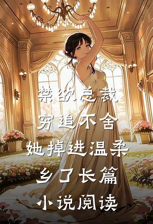 禁欲总裁穷追不舍，她掉进温柔乡了长篇小说阅读