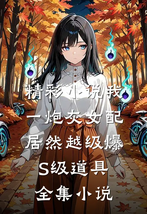 精彩小说我一炮灰女配居然越级爆S级道具全集小说