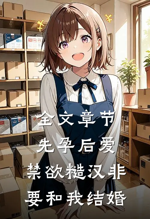 全文章节先孕后爱：禁欲糙汉非要和我结婚