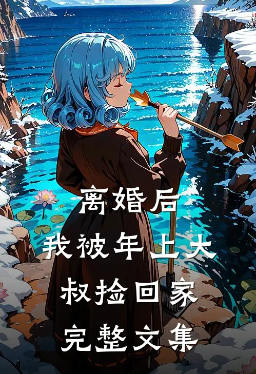 离婚后，我被年上大叔捡回家完整文集