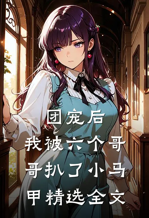 团宠后，我被六个哥哥扒了小马甲精选全文
