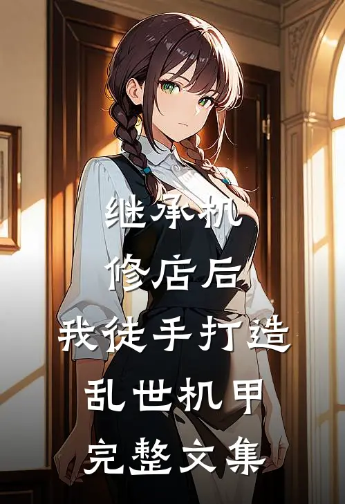继承机修店后，我徒手打造乱世机甲完整文集
